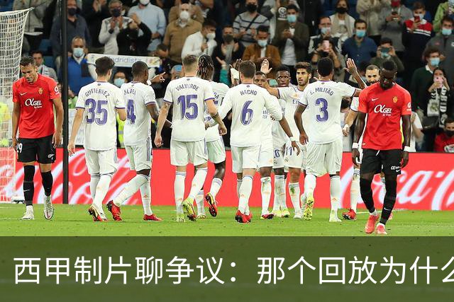 西甲制片聊争议：那个回放为什么没放？
